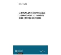 Le Travail, La Reconnaissance, La Servitude Et Les Impasses De La Maîtrise Chez Hegel