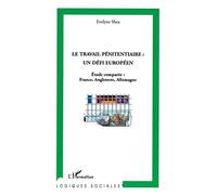 Le travail pénitentiaire : un défi européen Etude comparée : France, Angleterre, Allemagne - Evelyne Shea - L'harmattan - broché - Essai
