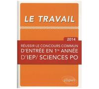 Le Travail - Réussir Le Concours Commun D'entrée En Première Année D'iep/ Sciences Po - Edition 2014