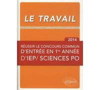 Le Travail - Réussir Le Concours Commun D'entrée En Première Année D'iep/ Sciences Po - Edition 2014