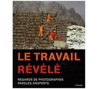 Le Travail Révélé - Regards De Photographes, Paroles D'experts
