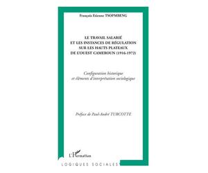 Le travail salarié et les instances de régulation sur les hauts plateaux de l'ouest Cameroun (1916-1972) - Configuration historique et éléments d'interprétation sociologique - François Etienne Tsopmbe