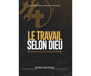 Le Travail Selon Dieu: Explorer le sens du travail à la lumière de la Bible