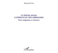 Le travail social à l'épreuve du néo-libéralisme Entre résignation et résistance - Raymond Curie - L'harmattan - broché - Etude