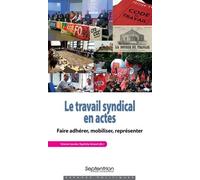 Le Travail Syndical En Actes - Faire Adhérer, Mobiliser, Représenter