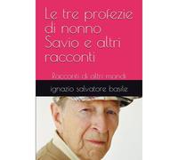 Le Tre Profezie Di Nonno Savio E Altri Racconti: Racconti Di Altri Mondi: 11 (Collana Narrativa)