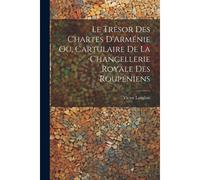 Le Trésor Des Chartes D'arménie Ou, Cartulaire De La Chancellerie Royale Des Roupéniens