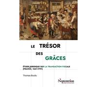 Le trésor des grâces Étude juridique sur la transaction fiscale (France, 1661-1791) - Thomas Boullu - Presses Universitaires Du Septen-Trion - broché - Etude