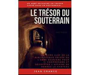 LE TRÉSOR DU SOUTERRAIN: UN LIVRE CLEF DE LA BIBLIOTHÈQUE PRIVÉE DE L'ABBÉ SAUNIÈRE POUR COMPRENDRE ET DÉCRYPTER L'AFFAIRE DE RENNES-LE-CHÂTEAU