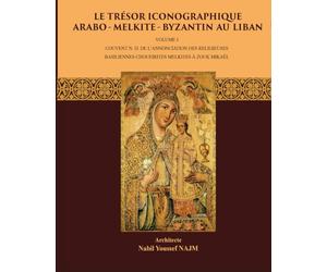Le Trésor Iconographique Arabo-Melkite-Byzantin au Liban: Volume I - Couvent N.D. de l'annonciation des religieuses Basiliennes Choueirites Melkites à Zouk Mikael