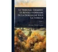 Le Tribunal Criminel Et Rã(C)Volutionnaire De La Dordogne Sous La Terreur