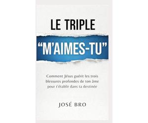LE TRIPLE « M’AIMES-TU ? »: Comment Jésus guérit les trois blessures profondes de ton âme pour t’établir dans ta destinée