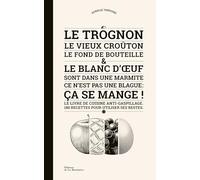 Le Trognon, le vieux croûton, le fond de bouteille et le blanc d'œuf sont dans une marmite: Ce n'est pas une blague : ça se mange !