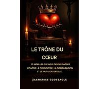 Le TRÔNE du C¿UR - 12 batailles que nous devons gagner contre la convoitise, la comparaison et le faux contentement