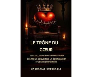 Le TRÔNE du COEUR - 12 batailles que nous devons gagner contre la convoitise, la comparaison et le faux contentement