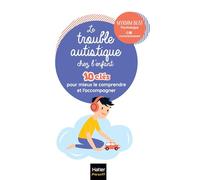 Le trouble autistique chez l'enfant - 10 clés pour mieux le comprendre et l'accompagner