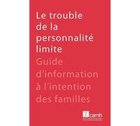 Le trouble de la personnalité limite: Guide d'information à l'intention des familles
