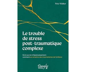 Le trouble de stress post-traumatique complexe - De la survie à l'épanouissement : comment se remettre des traumatismes de l'enfance