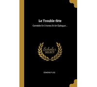Le Trouble-fète: Comédie En 3 Actes Et Un Épilogue...