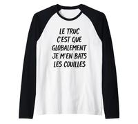 Le Truc C'est Que Globalement Je M'en Bats Les Couilles Manche Raglan