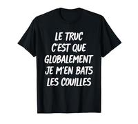 Le Truc C'est Que Globalement Je M'en Bats Les Couilles T-Shirt