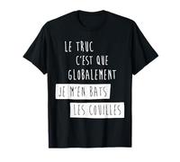 Le Truc C'Est Que Globalement Je M'En Bats Les Couilles T-Shirt