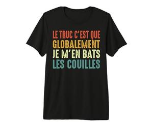 Le Truc C'est Que Globalement Je m'en Bats Les Couilles T-Shirt Haut de Gamme