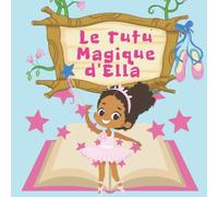 Le Tutu Magique d'Ella: Livre d'histoires au coucher pour enfants et tout petits sur la danse de ballet en tutu.