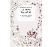 Le ultime imperatrici. La vera storia di Eugenia de Montijo e Carlotta del Belgio