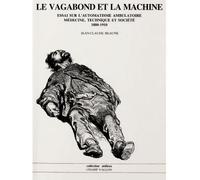 Le Vagabond Et La Machine. Essai Sur L'Automatisme Ambulatoire, Medecine, Technique Et Societe 1880-1910