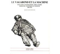 Le Vagabond Et La Machine. Essai Sur L'Automatisme Ambulatoire, Medecine, Technique Et Societe 1880-1910