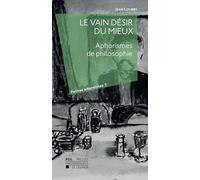 Le vain désir du mieux : Aphorismes de philosophie