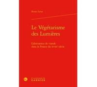 Le Végétarisme des Lumières Renan Larue (Auteur), Michel Delon (Collection dirigée par), Jacques Berchtold (Collection dirigée par), Christophe Martin (Collection dirigée par)