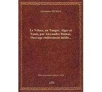 Le Véloce, ou Tanger, Alger et Tunis, par Alexandre Dumas. Ouvrage entièrement inédit…