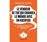 Le vendeur de thé qui changea le monde avec un hashtag Et autres histoires de # qui transforment nos vies - François Saltiel - Flammarion - broché - Essai