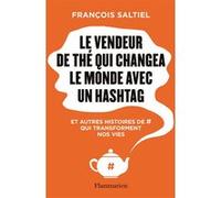 Le Vendeur De Thé Qui Changea Le Monde Avec Un Hashtag - Et Autres Histoires De # Qui Transforment Nos Vies