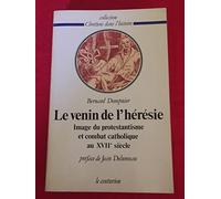 Le venin de l'hérésie. Image du protestantisme et combat catholique au XVIIe siècle.