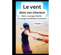 Le vent dans ses cheveuxPartie 1: Désir, courage, liberté - Un voyage inoubliable commence