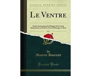 Le Ventre, Vol. 1: Étude Anatomique Et Clinique de la Cavité Abdominale Au Point de Vue Du Massage; Le Rein (Classic Reprint)