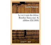 Le ver à soie du chêne, Bombyx Yama maï. 4e édition Personnat Camille (Auteur)