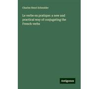 Le verbe en pratique: a new and practical way of conjugating the French verbs