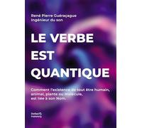 Le verbe est quantique: Comment l'existence de tout être humain, animal, plante ou molécule, est liée à son Nom