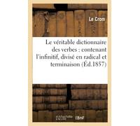 Le véritable dictionnaire des verbes : contenant l'infinitif, divisé en radical et en terminaison,