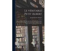 Le véritable petit Albert; ou, Le trésor du peuple; suivi d'un recueil des merveilleux secrets de la nature, da la médicine, de l'industrie, des sciences, des arts, pensées et bons mots