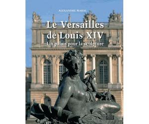 Le Versailles de Louis XIV Un palais pour la sculpture - Alexandre Maral - Faton Eds - broché - Beau livre