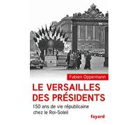 Le Versailles des présidents: 150 ans de vie républicaine chez le Roi Soleil