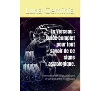 Le Verseau : Guide complet pour tout savoir de ce signe astrologique.: Harmoniser son corps, son esprit et son âme grâce à l'astrologie