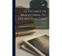 Le Vicomte De Bragelonne, Ou Dix Ans Plus Tard: Complément Des Trois Mousquetaires Et De Vingt Ans Après; Volume 6