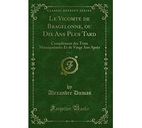 Le Vicomte de Bragelonne, ou Dix Ans Plus Tard, Vol. 1 (Classic Reprint): Complément des Trois Mousquetaires Et de Vingt Ans Après