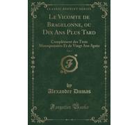 Le Vicomte de Bragelonne, ou Dix Ans Plus Tard, Vol. 3 (Classic Reprint): Complément des Trois Mousquetaires Et de Vingt Ans Après